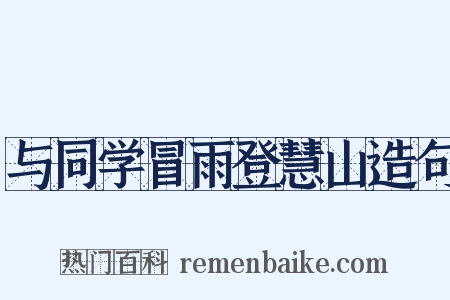 与同学冒雨登慧山造句是什么意思的图片